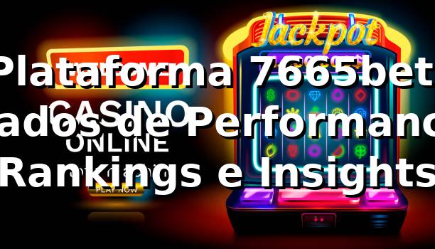 Plataforma 7665bet: Dados de Performance, Rankings e Insights 📊