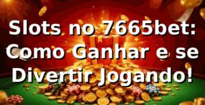 Slots no 7665bet: Como Ganhar e se Divertir Jogando! 🎰