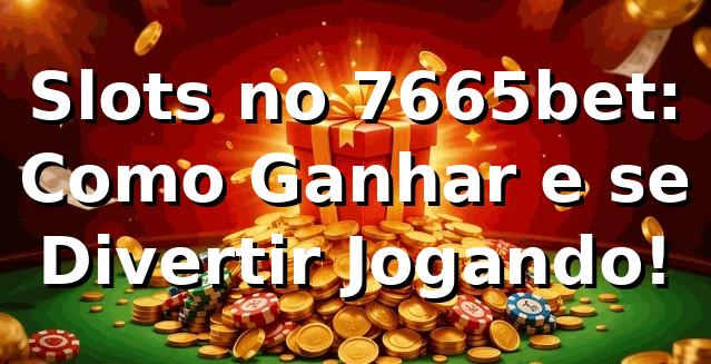 Slots no 7665bet: Como Ganhar e se Divertir Jogando! 🎰
